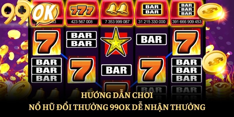 Hướng dẫn chơi nổ hũ đổi thưởng 99ok dễ nhận thưởng