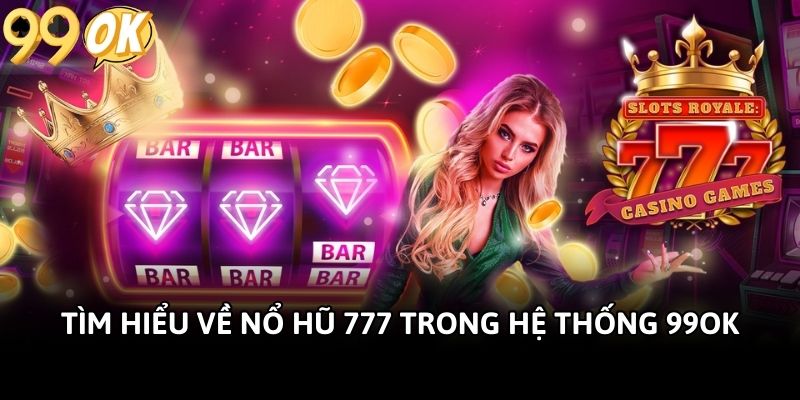 Tìm hiểu về nổ hũ 777 trong hệ thống 99OK