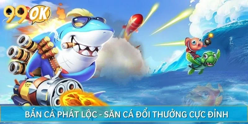 Bắn Cá Phát Lộc - Săn Cá Đổi Thưởng Cực Đỉnh Tại 99OK
