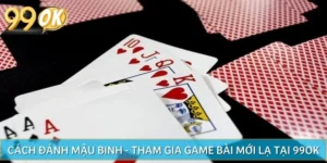 Cách Đánh Mậu Binh - Tham Gia Game Bài Mới Lạ Tại 99OK