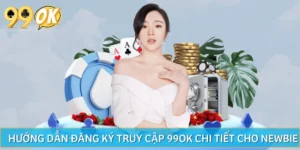 Hướng Dẫn Đăng Ký Truy Cập 99OK Chi Tiết Cho Newbie