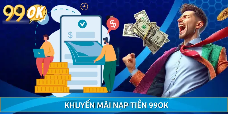 Khuyến Mãi Nạp Tiền 99OK Giúp Cược Thủ Bứt Phá Mọi Giới Hạn