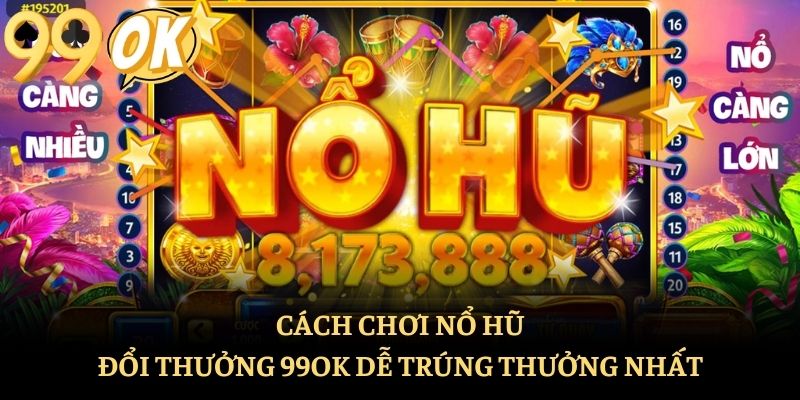 Cách Chơi Nổ Hũ Đổi Thưởng 99ok Dễ Trúng Thưởng Nhất