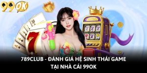 789Club - Đánh Giá Hệ Sinh Thái Game Tại Nhà Cái 99OK