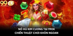 Nổ Hũ Kim Cương Tại 99OK: Chiến Thuật Chơi Khôn Ngoan