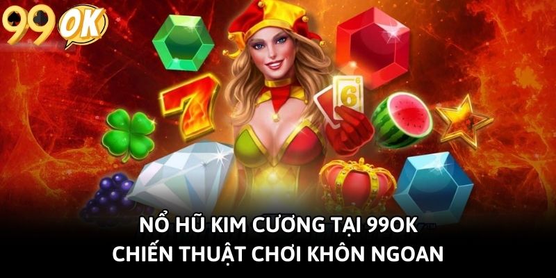 Nổ Hũ Kim Cương Tại 99OK: Chiến Thuật Chơi Khôn Ngoan